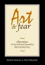 Art & Fear: Observations on the Perils (and Rewards) of Artmaking By David Bayles and Ted Orland